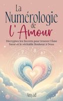 La Numerologie de l'Amour: Décryptez les Secrets pour Trouver l'Âme Sœur et le Véritable Bonheur à Deux