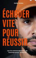 ÉCHOUER VITE POUR RÉUSSIR.: Les 10 commandements de l’entrepreneur moderne