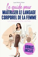 Le Guide pour Maîtriser le Langage Corporel des Femmes: La Chorégraphie Cachée